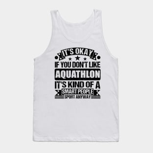 Aquathlon Lover It's Okay If You Don't Like Aquathlon It's Kind Of A Smart People Sports Anyway Tank Top